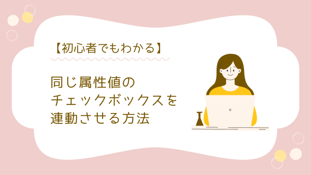 【初心者でもわかる】同じ属性値（nameやvalue）を持つチェックボックスも連動してチェックさせたり外したりする方法