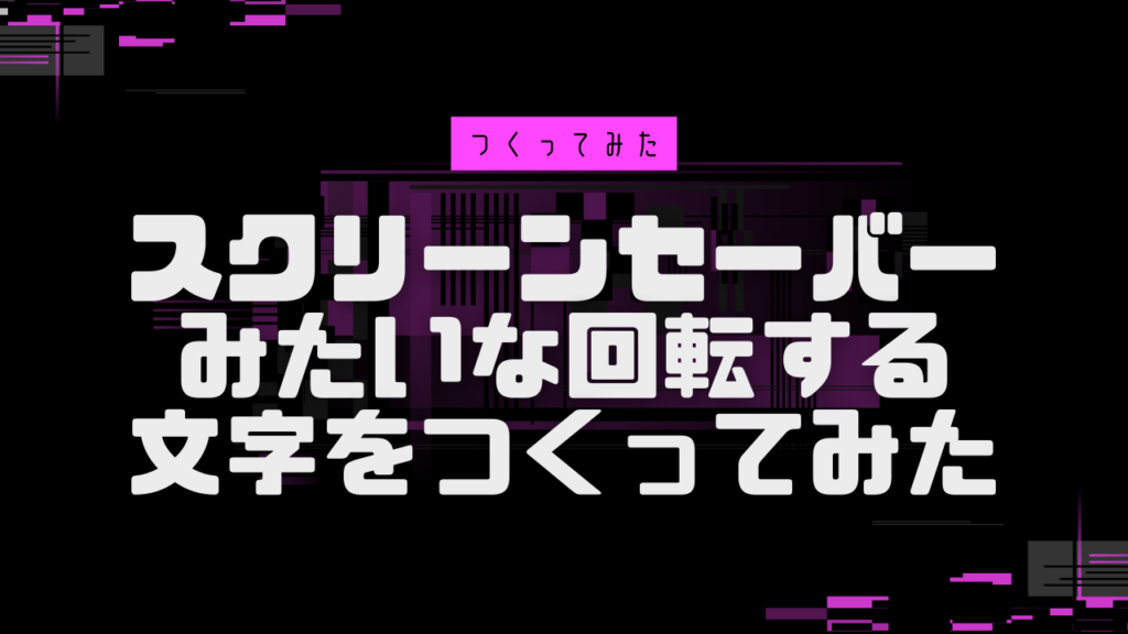 スクリーンセーバーみたいな回転する文字を作ってみた