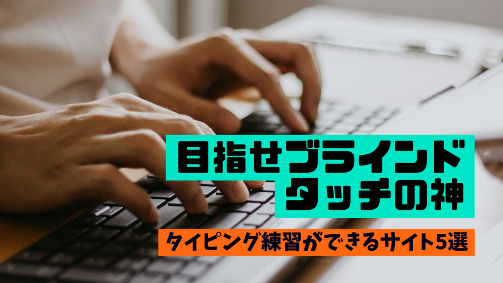 【初心者向け（中級者以上も挑戦！）】目指せブラインドタッチの神。タイピング練習ができるサイト5選